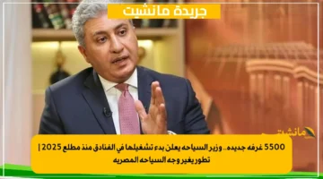 5500 غرفة جديدة.. وزير السياحة يعلن بدء تشغيلها في الفنادق منذ مطلع 2025 تطور يغير وجه السياحة المصرية 1